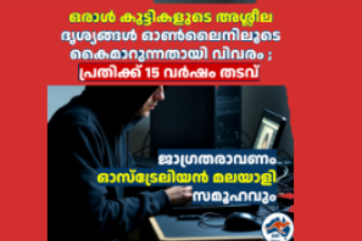 ഒരാൾ കുട്ടികളുടെ അശ്ലീല ദൃശ്യങ്ങൾ ഓൺലൈനിലൂടെ കൈമാറുന്നതായി വിവരം ; പ്രതിക്ക് 15 വർഷം തടവ്  ജാഗ്രതരാവണം ഓസ്‌ട്രേലിയൻ മലയാളി സമൂഹവും 